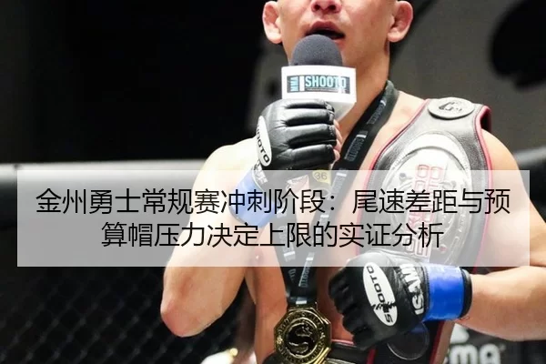 金州勇士常规赛冲刺阶段：尾速差距与预算帽压力决定上限的实证分析